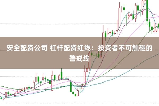 安全配资公司 杠杆配资红线：投资者不可触碰的警戒线