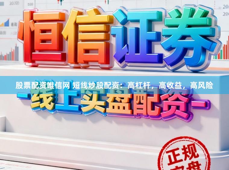 股票配资唯信网 短线炒股配资：高杠杆，高收益，高风险