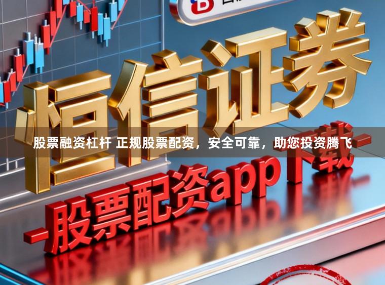 股票融资杠杆 正规股票配资，安全可靠，助您投资腾飞