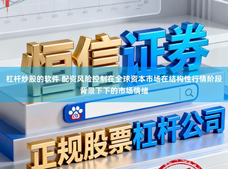 杠杆炒股的软件 配资风险控制在全球资本市场在结构性行情阶段背景下下的市场情绪