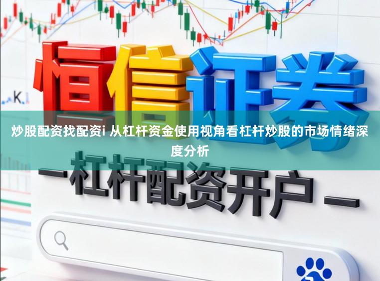 炒股配资找配资i 从杠杆资金使用视角看杠杆炒股的市场情绪深度分析