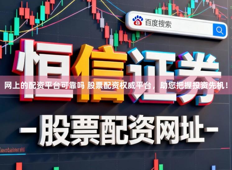网上的配资平台可靠吗 股票配资权威平台,助您把握投资先机!