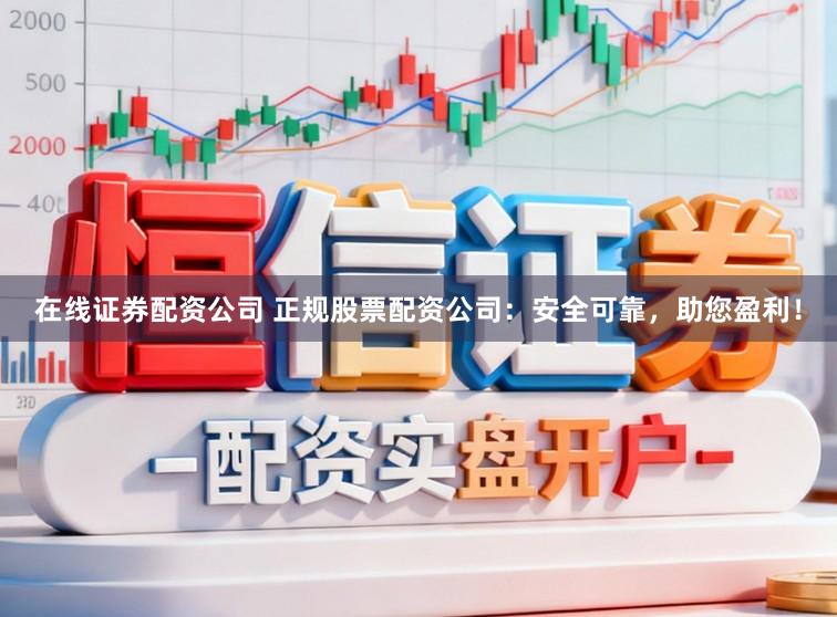 在线证券配资公司 正规股票配资公司：安全可靠，助您盈利！