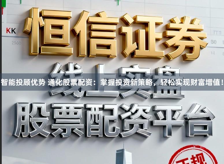 智能投顾优势 通化股票配资：掌握投资新策略，轻松实现财富增值！