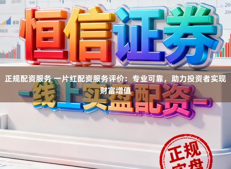 正规配资服务 一片红配资服务评价：专业可靠，助力投资者实现财富增值