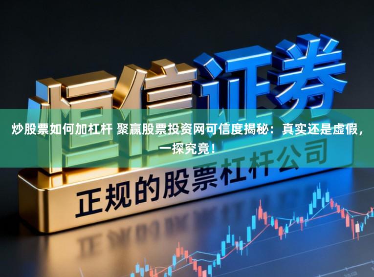 炒股票如何加杠杆 聚赢股票投资网可信度揭秘：真实还是虚假，一探究竟！