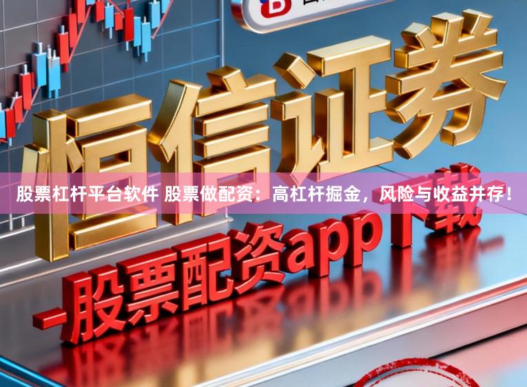 股票杠杆平台软件 股票做配资：高杠杆掘金，风险与收益并存！