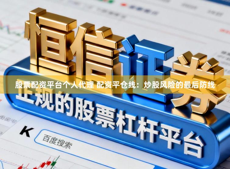 股票配资平台个人代理 配资平仓线：炒股风险的最后防线