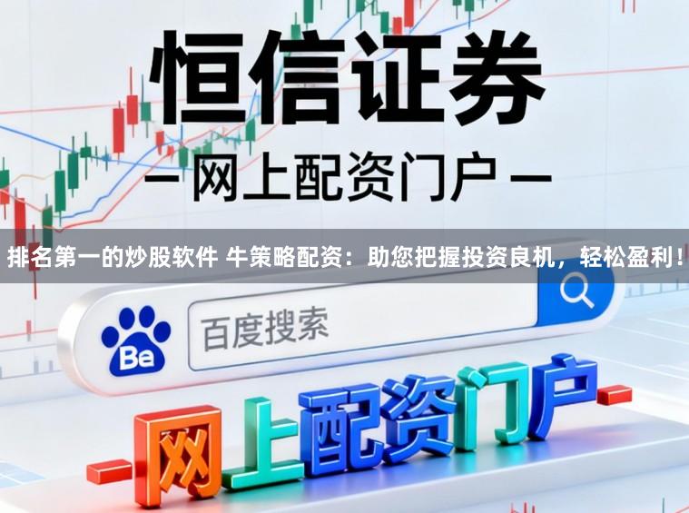 排名第一的炒股软件 牛策略配资：助您把握投资良机，轻松盈利！