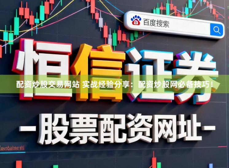 配资炒股交易网站 实战经验分享：配资炒股网必备技巧！
