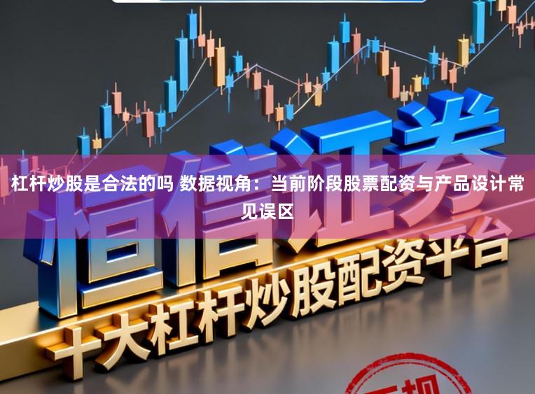 杠杆炒股是合法的吗 数据视角:当前阶段股票配资与产品设计常见误区