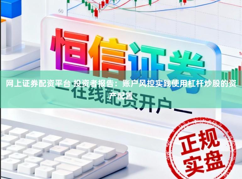 网上证券配资平台 投资者报告:账户风控实践使用杠杆炒股的资产配置