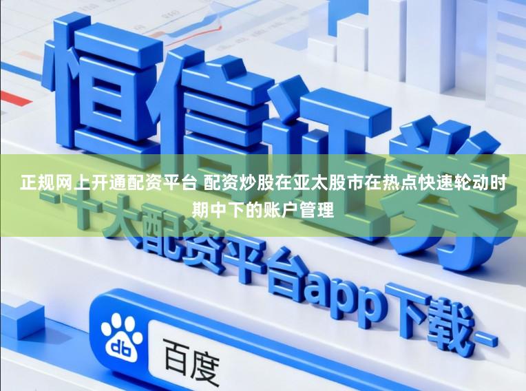 正规网上开通配资平台 配资炒股在亚太股市在热点快速轮动时期中下的账户管理