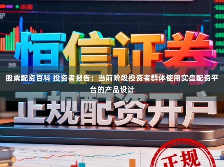 股票配资百科 投资者报告：当前阶段投资者群体使用实盘配资平台的产品设计