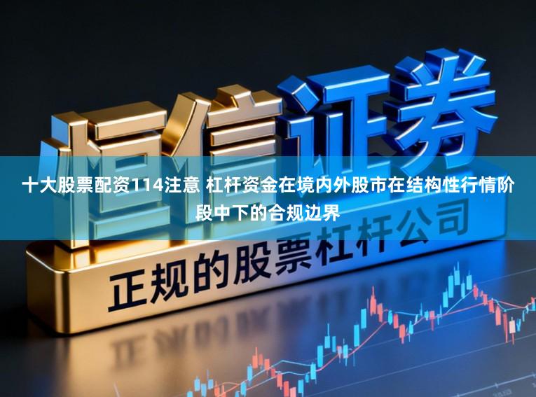 十大股票配资114注意 杠杆资金在境内外股市在结构性行情阶段中下的合规边界