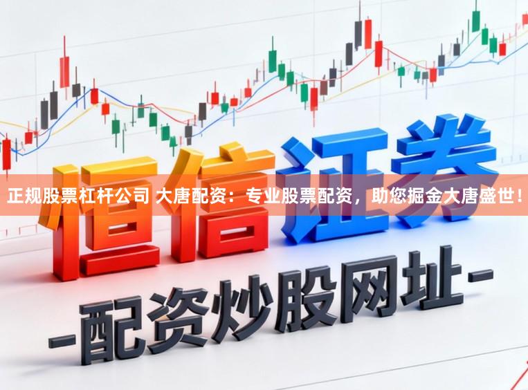 正规股票杠杆公司 大唐配资：专业股票配资，助您掘金大唐盛世！