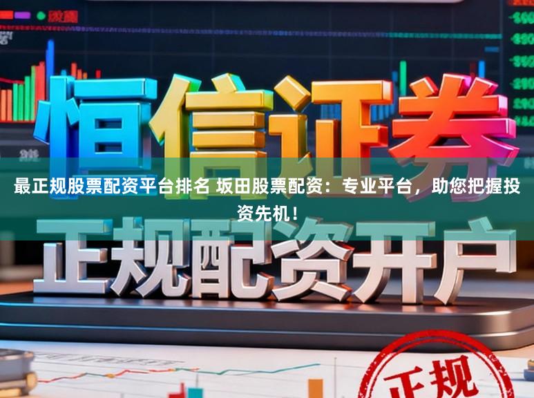 最正规股票配资平台排名 坂田股票配资：专业平台，助您把握投资先机！