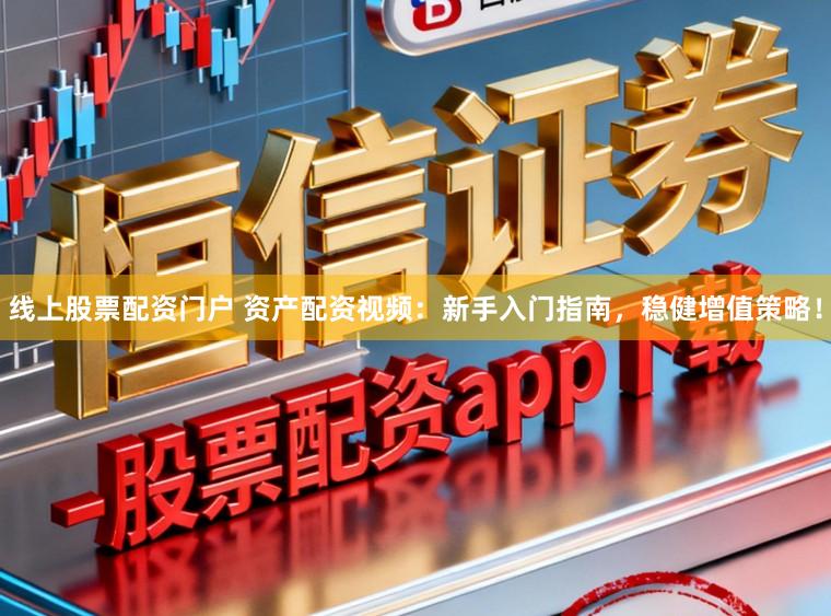 线上股票配资门户 资产配资视频：新手入门指南，稳健增值策略！