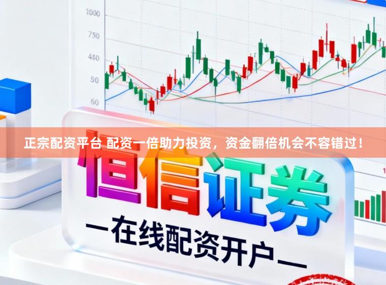 正宗配资平台 配资一倍助力投资，资金翻倍机会不容错过！