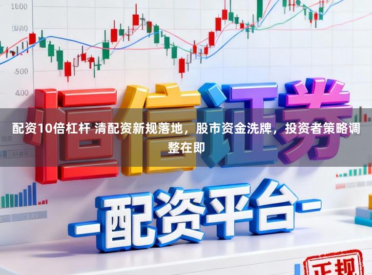 配资10倍杠杆 清配资新规落地，股市资金洗牌，投资者策略调整在即