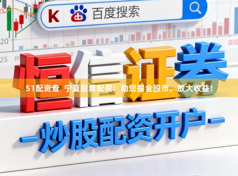 51配资查  宁夏股票配资：助您掘金股市，放大收益！