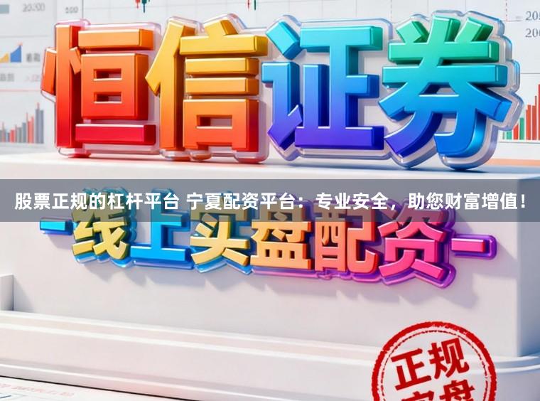 股票正规的杠杆平台 宁夏配资平台：专业安全，助您财富增值！