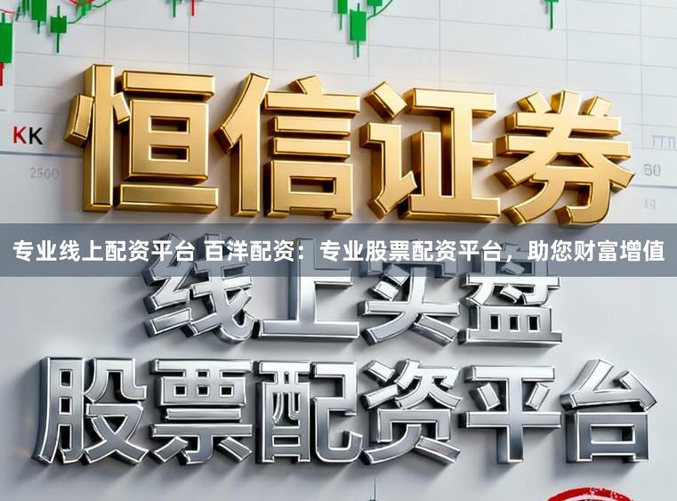 专业线上配资平台 百洋配资：专业股票配资平台，助您财富增值