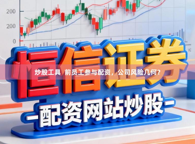 炒股工具  前员工参与配资，公司风险几何？
