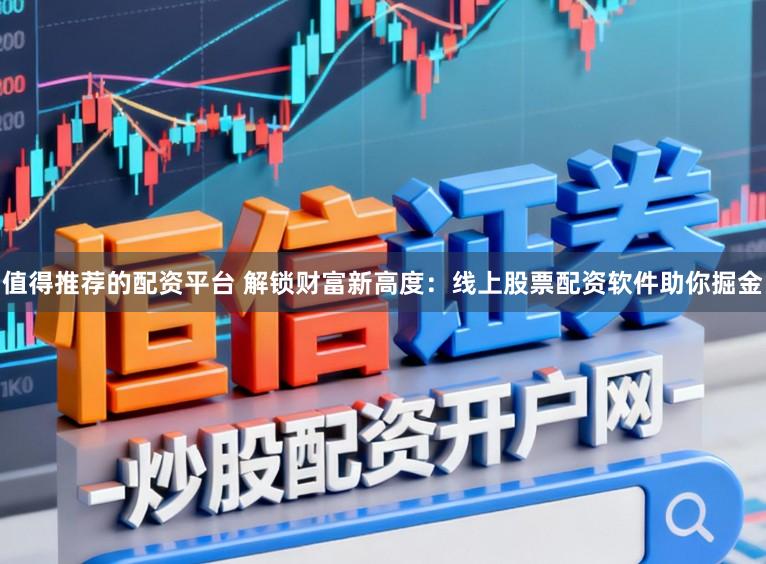 值得推荐的配资平台 解锁财富新高度:线上股票配资软件助你掘金