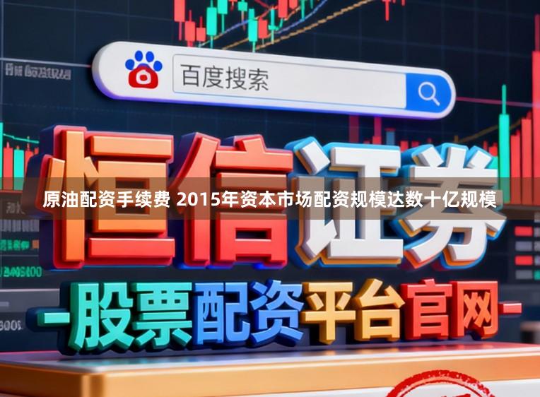 原油配资手续费 2015年资本市场配资规模达数十亿规模