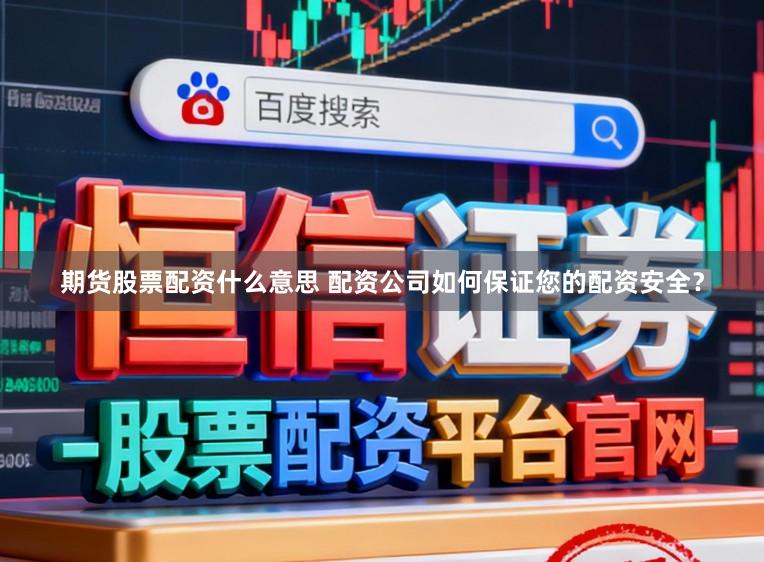 期货股票配资什么意思 配资公司如何保证您的配资安全?