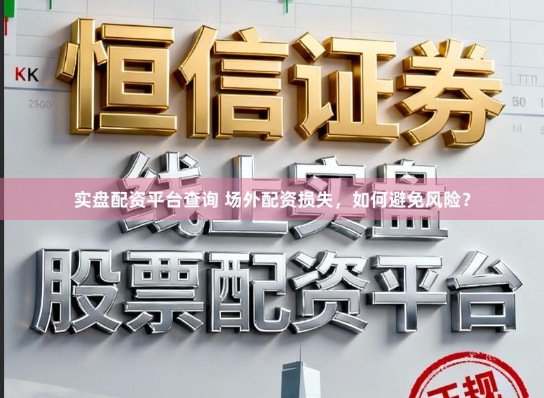 实盘配资平台查询 场外配资损失,如何避免风险?