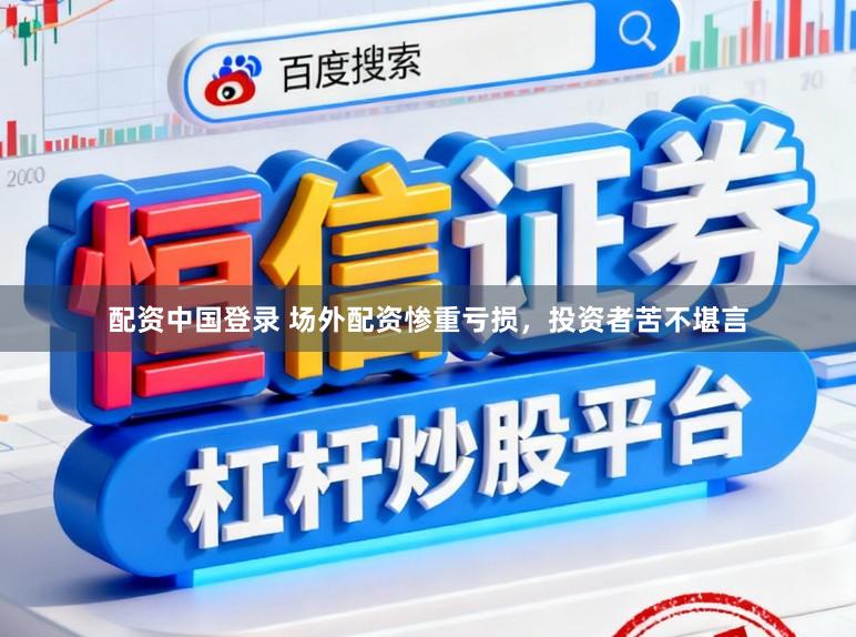 配资中国登录 场外配资惨重亏损，投资者苦不堪言
