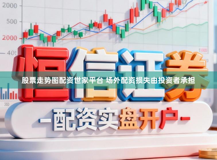 股票走势图配资世家平台 场外配资损失由投资者承担