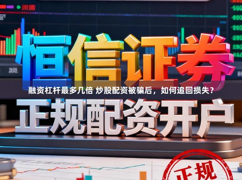融资杠杆最多几倍 炒股配资被骗后,如何追回损失?
