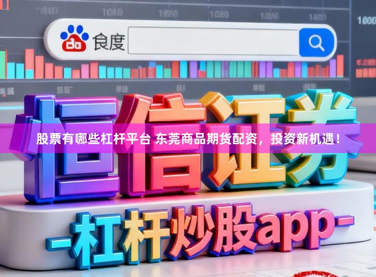 股票有哪些杠杆平台 东莞商品期货配资，投资新机遇！