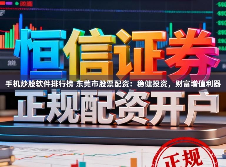 手机炒股软件排行榜 东莞市股票配资:稳健投资,财富增值利器