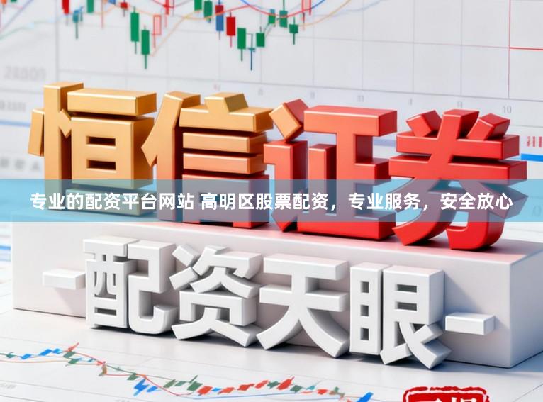 专业的配资平台网站 高明区股票配资，专业服务，安全放心