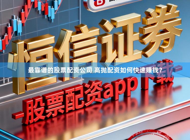 最靠谱的股票配资公司 高抛配资如何快速赚钱?