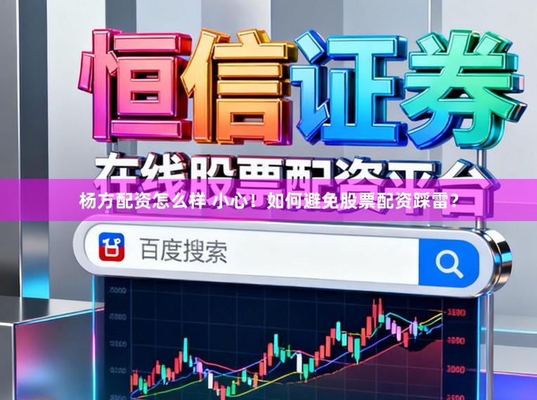 杨方配资怎么样 小心！如何避免股票配资踩雷？