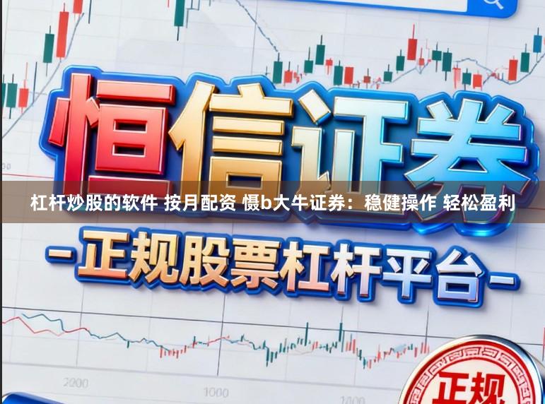 杠杆炒股的软件 按月配资 慑b大牛证券：稳健操作 轻松盈利