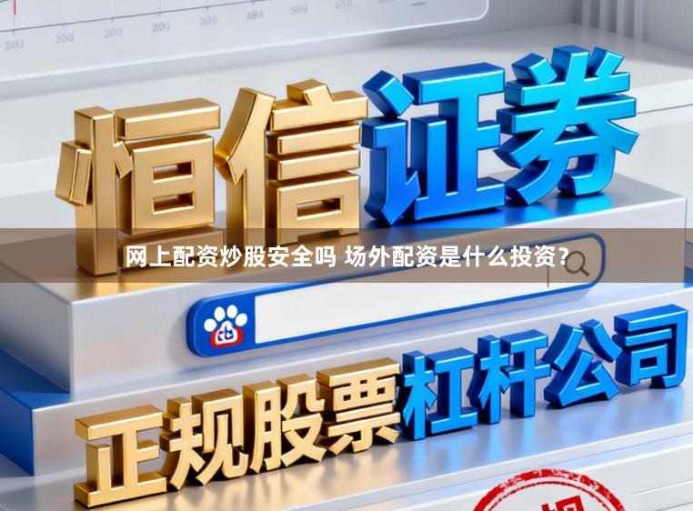 网上配资炒股安全吗 场外配资是什么投资?