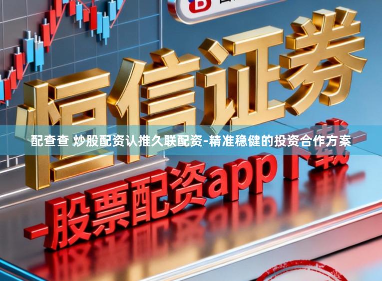 配查查 炒股配资认推久联配资-精准稳健的投资合作方案