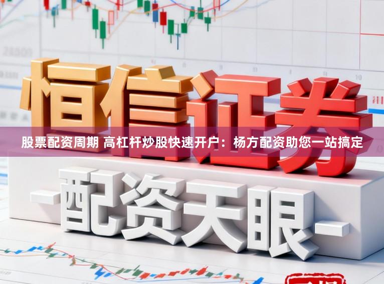 股票配资周期 高杠杆炒股快速开户：杨方配资助您一站搞定