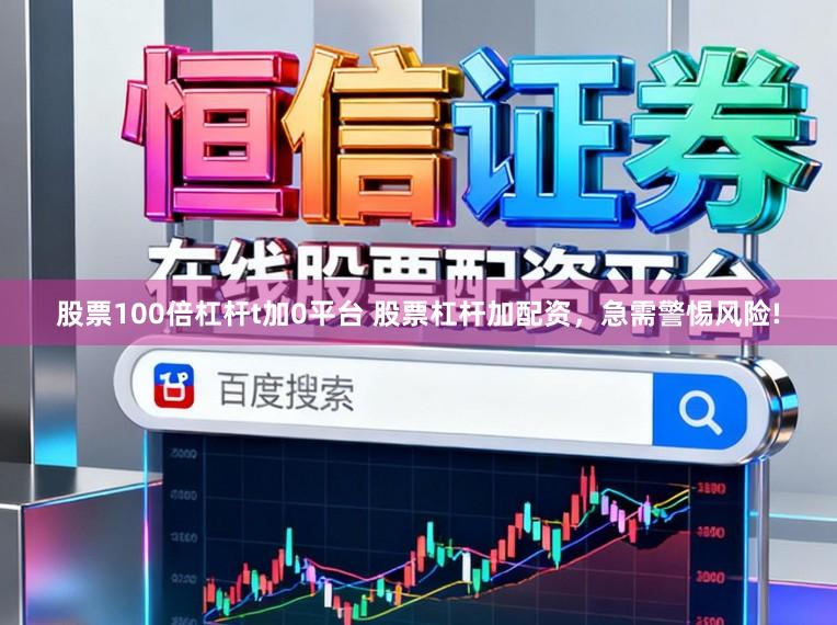 股票100倍杠杆t加0平台 股票杠杆加配资，急需警惕风险!