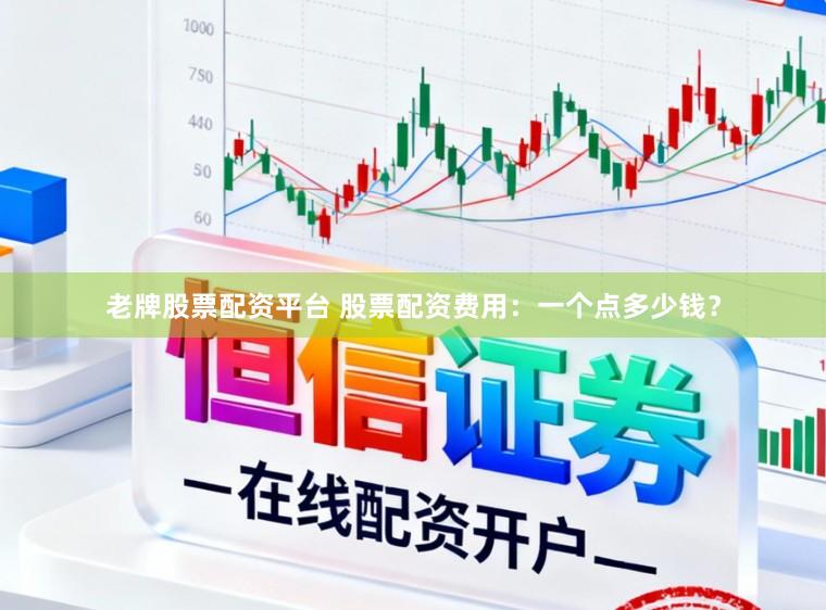 老牌股票配资平台 股票配资费用：一个点多少钱？