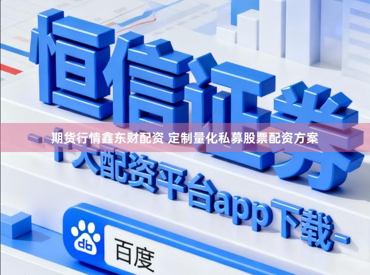 期货行情鑫东财配资 定制量化私募股票配资方案