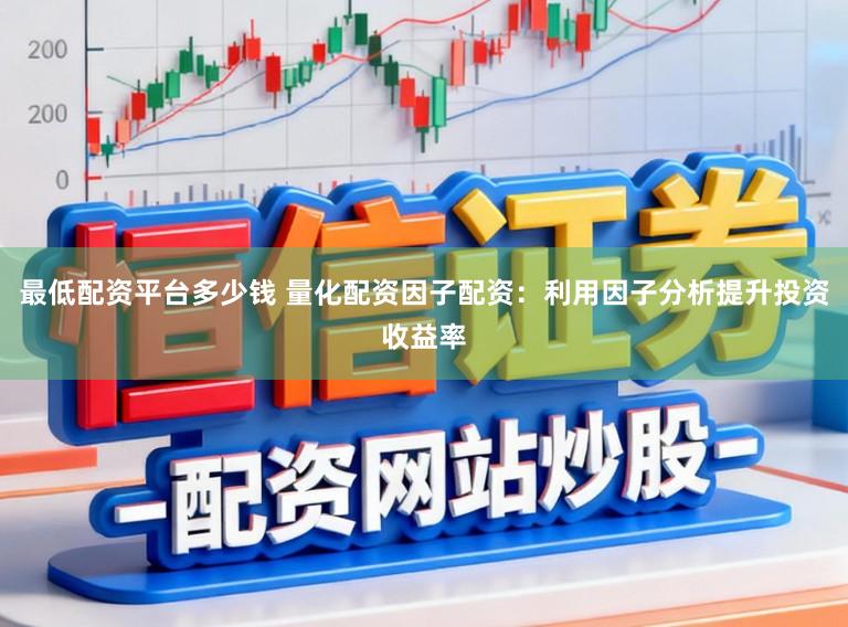 最低配资平台多少钱 量化配资因子配资：利用因子分析提升投资收益率