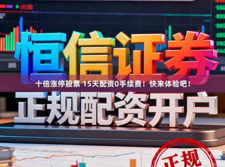 十倍涨停股票 15天配资0手续费！快来体验吧！