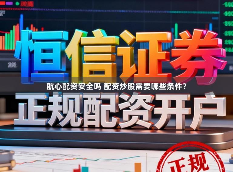航心配资安全吗 配资炒股需要哪些条件？